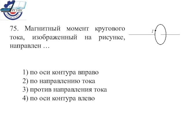 75. Магнитный момент кругового тока, изображенный на рисунке, направлен … 1) по