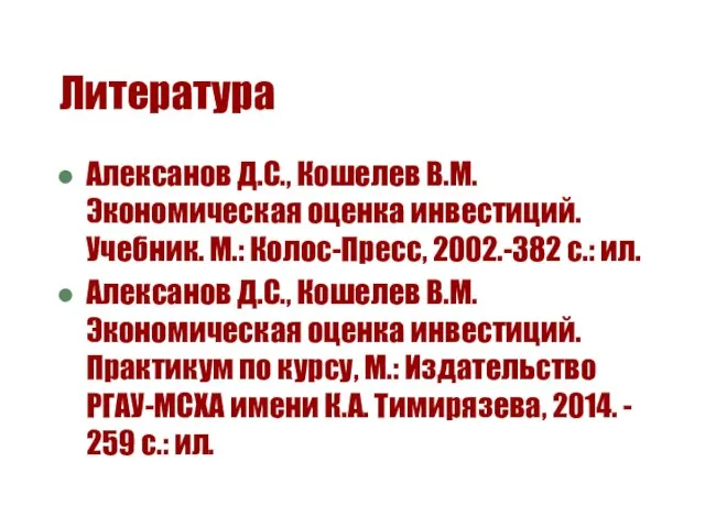 Литература Алексанов Д.С., Кошелев В.М. Экономическая оценка инвестиций. Учебник. М.: Колос-Пресс, 2002.-382