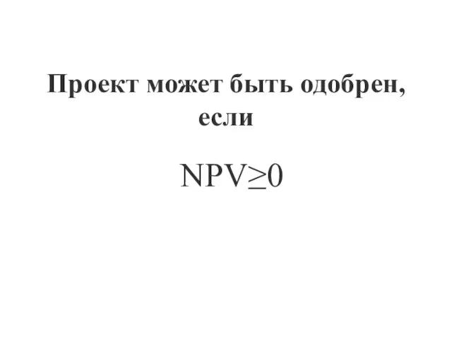 NPV≥0 Проект может быть одобрен, если