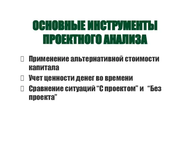 ОСНОВНЫЕ ИНСТРУМЕНТЫ ПРОЕКТНОГО АНАЛИЗА Применение альтернативной стоимости капитала Учет ценности денег во