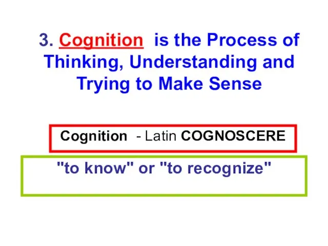 Cognition - Latin COGNOSCERE "to know" or "to recognize" 3. Cognition is