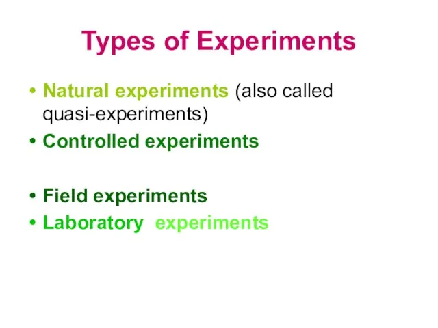 Types of Experiments Natural experiments (also called quasi-experiments) Controlled experiments Field experiments Laboratory experiments