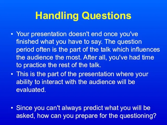Handling Questions Your presentation doesn't end once you've finished what you have