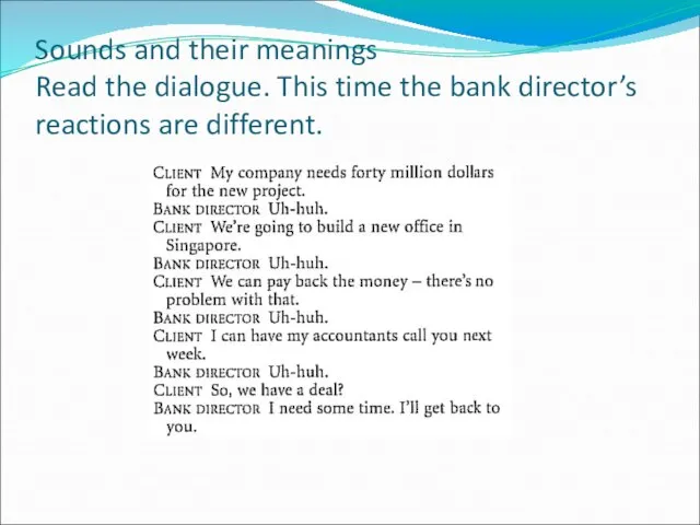 Sounds and their meanings Read the dialogue. This time the bank director’s reactions are different.