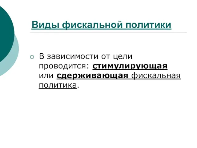 Виды фискальной политики В зависимости от цели проводится: стимулирующая или сдерживающая фискальная политика.