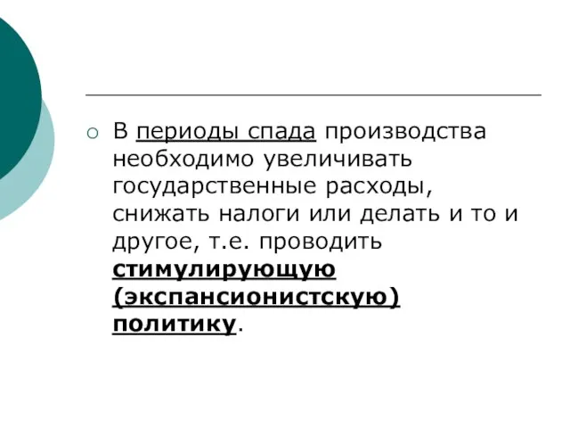 В периоды спада производства необходимо увеличивать государственные расходы, снижать налоги или делать