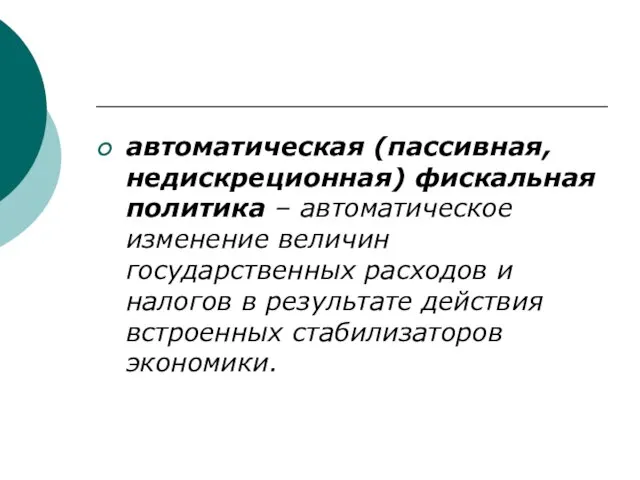 автоматическая (пассивная, недискреционная) фискальная политика – автоматическое изменение величин государственных расходов и