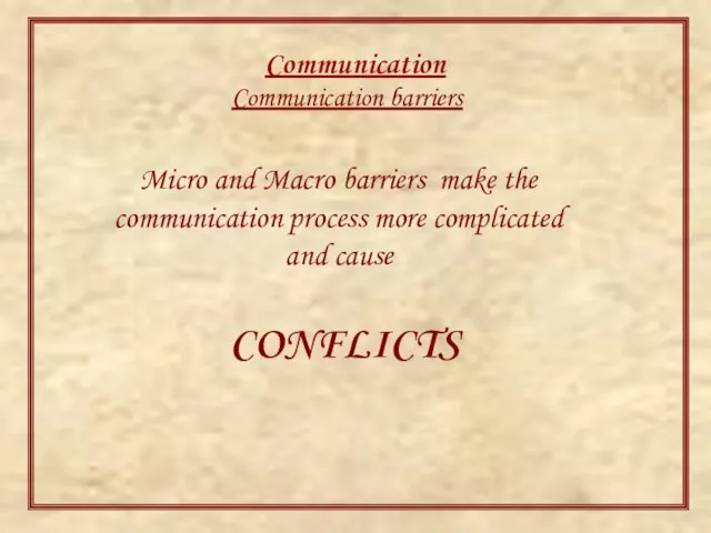 Communication Communication barriers Micro and Macro barriers make the communication process more complicated and cause CONFLICTS