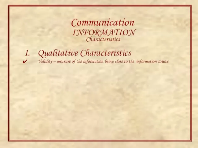 Communication INFORMATION Characteristics Qualitative Characteristics Validity – measure of the information being