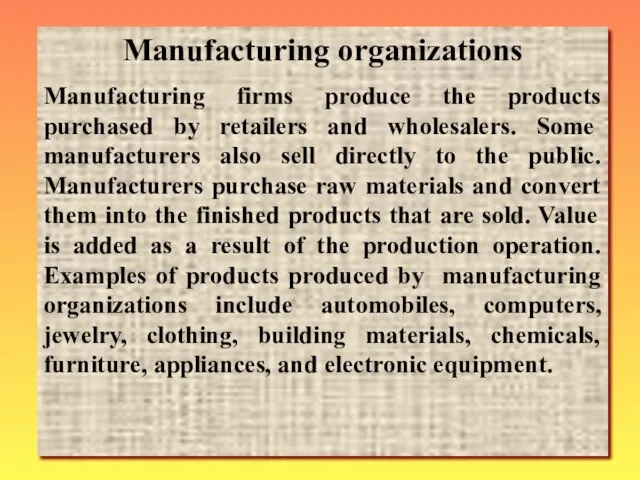 Manufacturing organizations Manufacturing firms produce the products purchased by retailers and whole­salers.