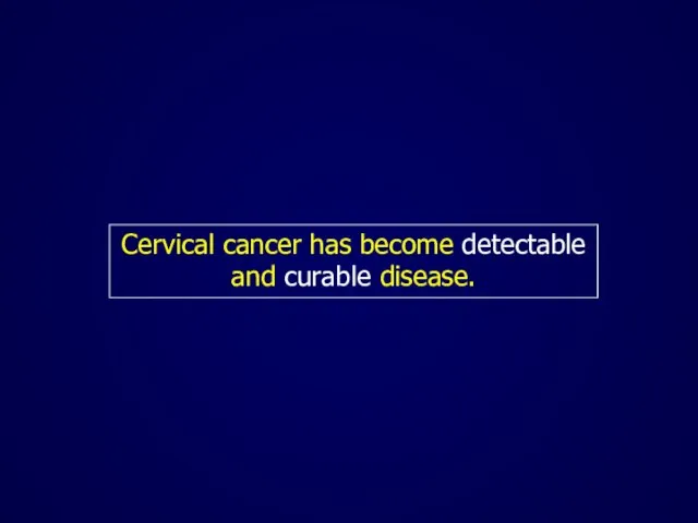 Cervical cancer has become detectable and curable disease.