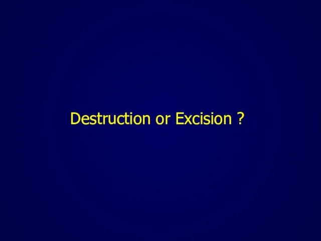 Destruction or Excision ?