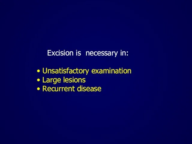 Excision is necessary in: Unsatisfactory examination Large lesions Recurrent disease