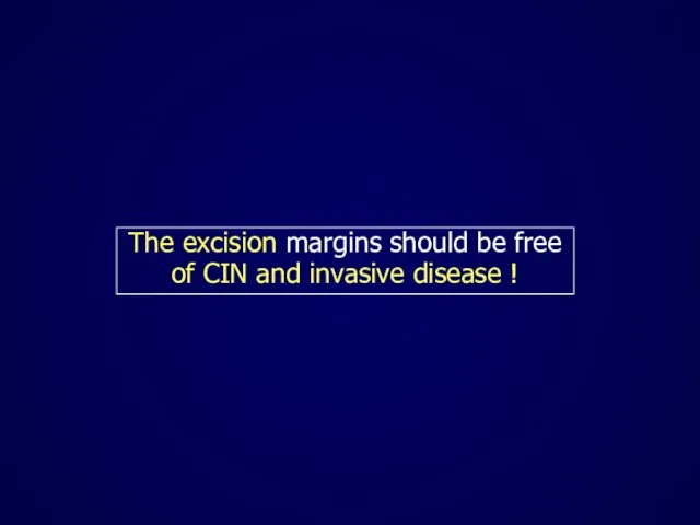 The excision margins should be free of CIN and invasive disease !