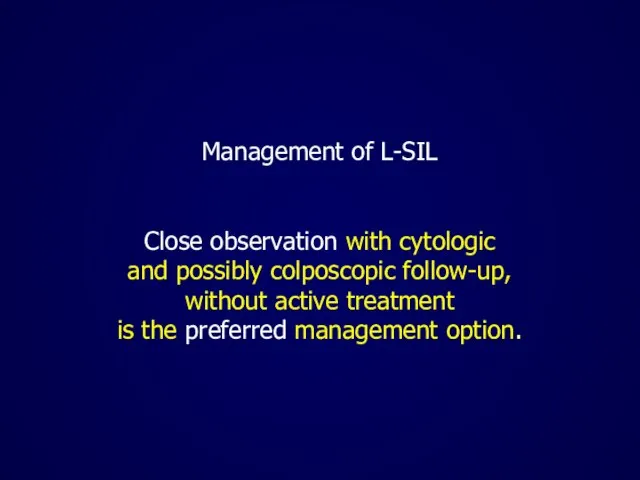 Management of L-SIL Close observation with cytologic and possibly colposcopic follow-up, without