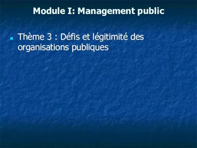 Module I: Management public Thème 3 : Défis et légitimité des organisations publiques