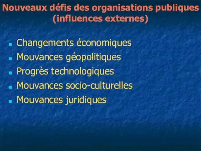 Nouveaux défis des organisations publiques (influences externes) Changements économiques Mouvances géopolitiques Progrès