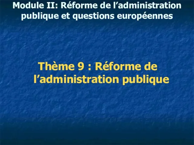 Module II: Réforme de l’administration publique et questions européennes Thème 9 : Réforme de l’administration publique