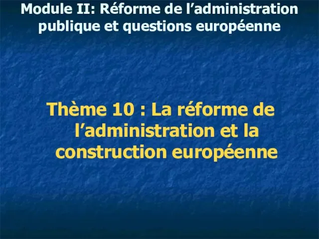 Module II: Réforme de l’administration publique et questions européenne Thème 10 :