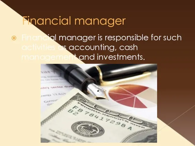 Financial manager Financial manager is responsible for such activities as accounting, cash management and investments.