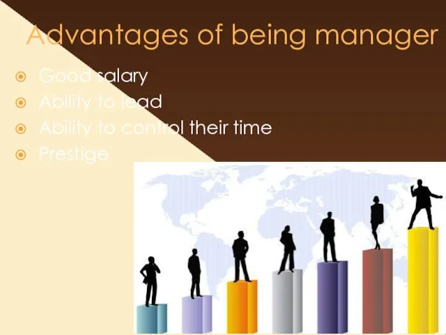 Advantages of being manager Good salary Ability to lead Ability to control their time Prestige