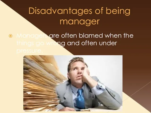 Disadvantages of being manager Managers are often blamed when the things go