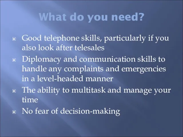 What do you need? Good telephone skills, particularly if you also look