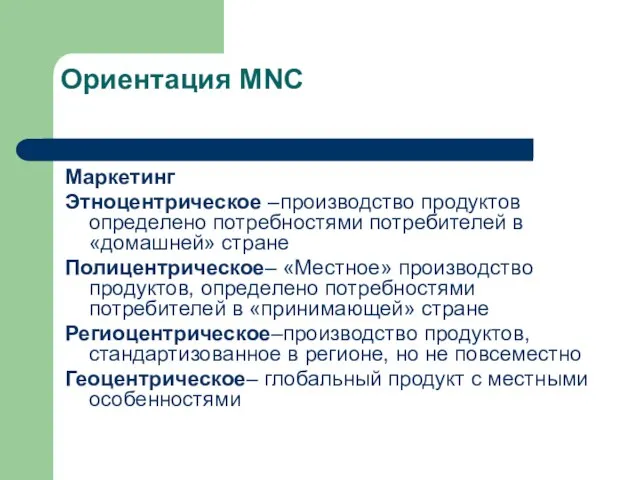 Ориентация MNC Маркетинг Этноцентрическое –производство продуктов определено потребностями потребителей в «домашней» стране