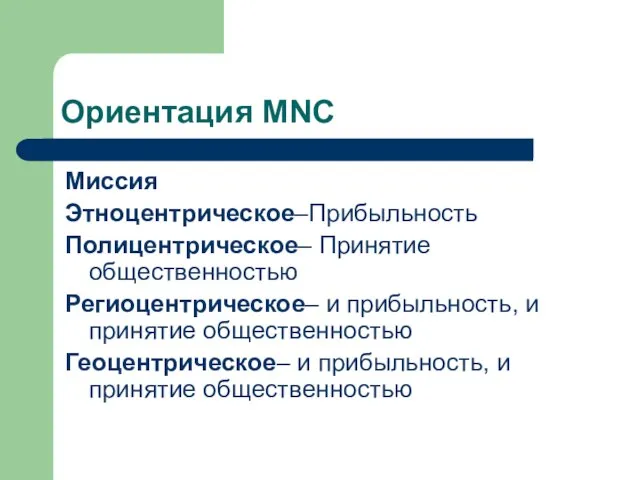 Ориентация MNC Миссия Этноцентрическое–Прибыльность Полицентрическое– Принятие общественностью Региоцентрическое– и прибыльность, и принятие