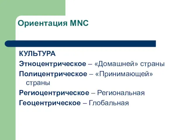 Ориентация MNC КУЛЬТУРА Этноцентрическое – «Домашней» страны Полицентрическое – «Принимающей» страны Региоцентрическое