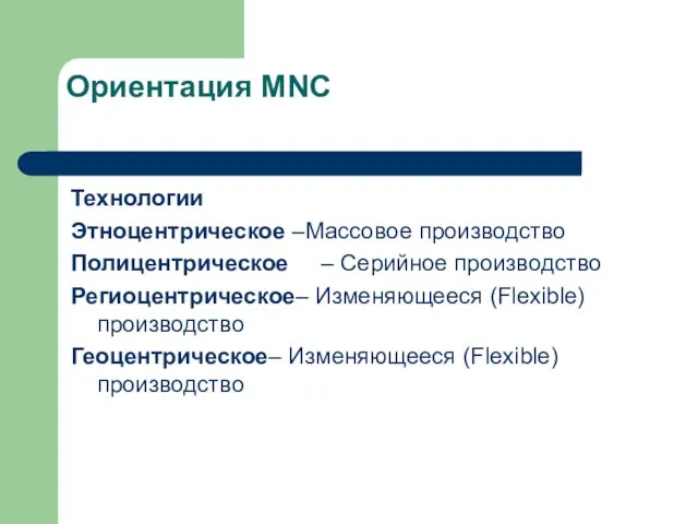 Ориентация MNC Технологии Этноцентрическое –Массовое производство Полицентрическое – Серийное производство Региоцентрическое– Изменяющееся