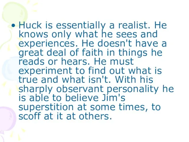 Huck is essentially a realist. He knows only what he sees and