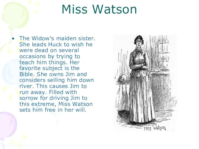 Miss Watson The Widow's maiden sister. She leads Huck to wish he