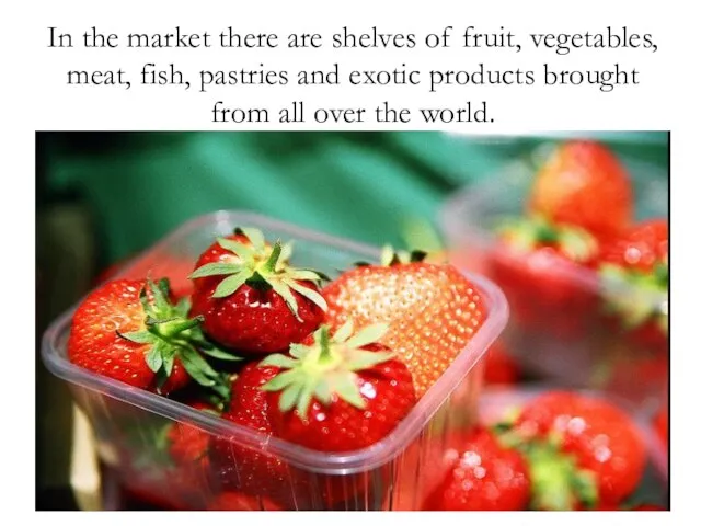 In the market there are shelves of fruit, vegetables, meat, fish, pastries