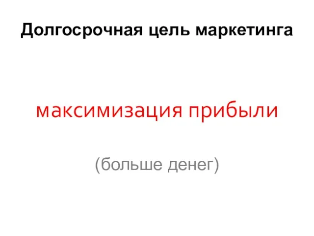 Долгосрочная цель маркетинга максимизация прибыли (больше денег)