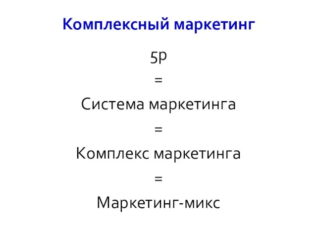 Комплексный маркетинг 5p = Система маркетинга = Комплекс маркетинга = Маркетинг-микс