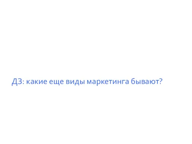 ДЗ: какие еще виды маркетинга бывают?