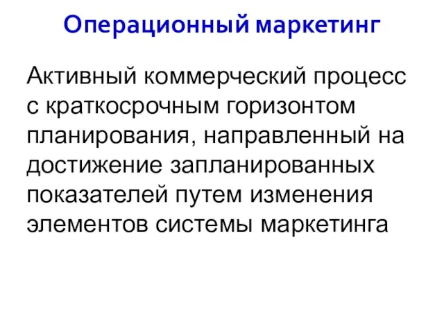 Операционный маркетинг Активный коммерческий процесс с краткосрочным горизонтом планирования, направленный на достижение