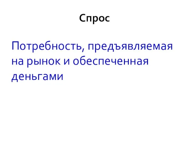 Спрос Потребность, предъявляемая на рынок и обеспеченная деньгами