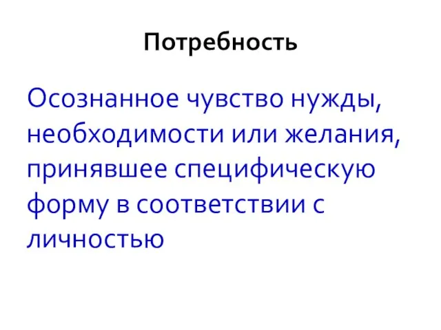 Потребность Осознанное чувство нужды, необходимости или желания, принявшее специфическую форму в соответствии с личностью