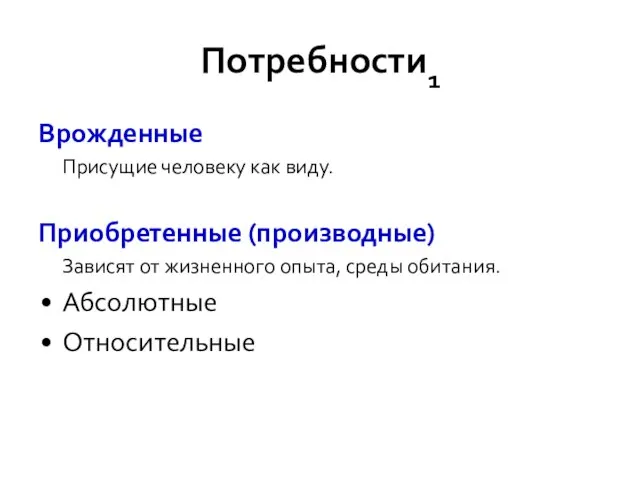 Потребности1 Врожденные Присущие человеку как виду. Приобретенные (производные) Зависят от жизненного опыта, среды обитания. Абсолютные Относительные