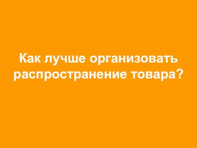 Как лучше организовать распространение товара?