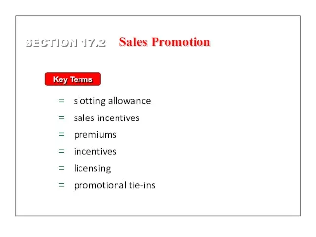 Key Terms slotting allowance sales incentives premiums incentives licensing promotional tie-ins SECTION 17.2 Sales Promotion