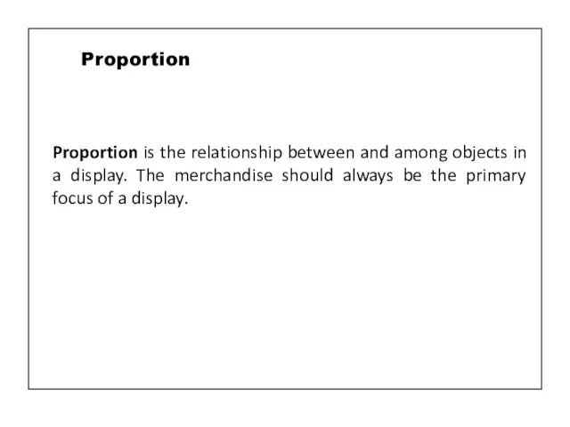 Proportion is the relationship between and among objects in a display. The