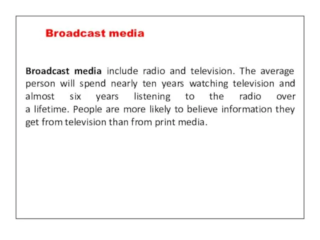Broadcast media include radio and television. The average person will spend nearly