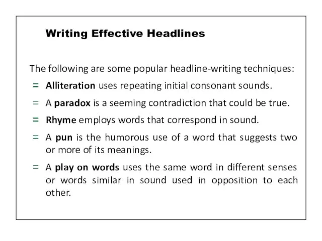 The following are some popular headline-writing techniques: Alliteration uses repeating initial consonant