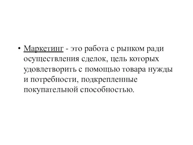 Маркетинг - это работа с рынком ради осуществления сделок, цель которых удовлетворить