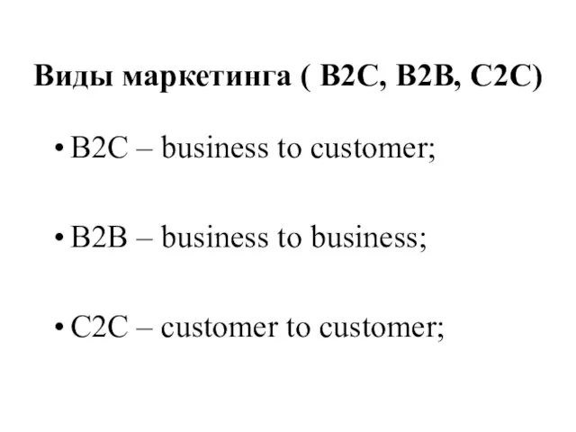 Виды маркетинга ( В2С, В2В, С2С) В2C – business to customer; B2B