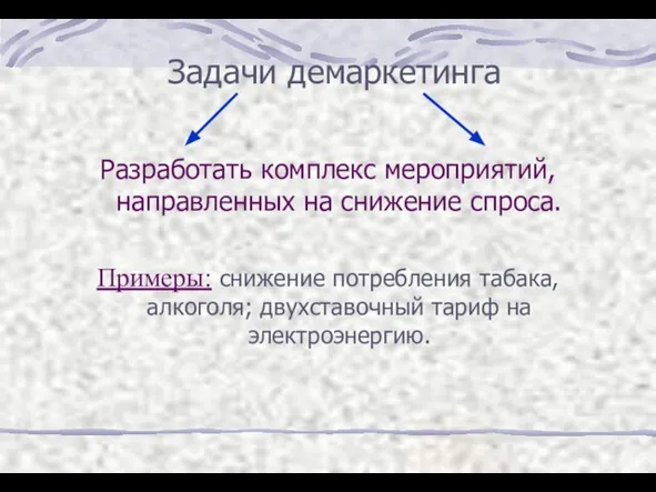 Задачи демаркетинга Разработать комплекс мероприятий, направленных на снижение спроса. Примеры: снижение потребления