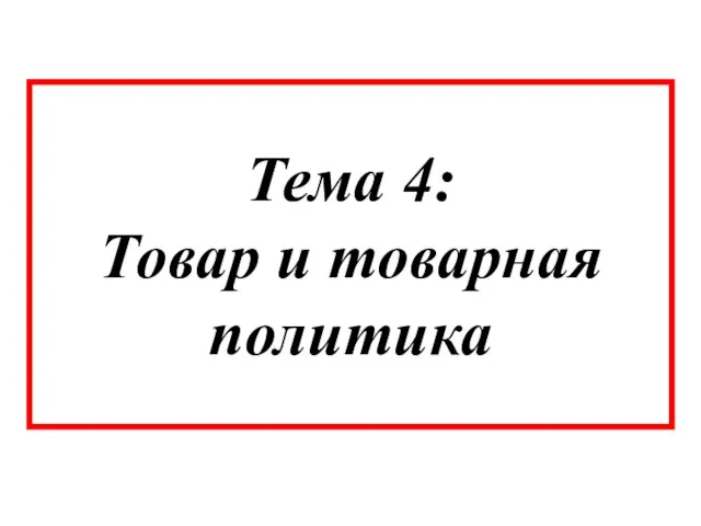 Тема 4: Товар и товарная политика